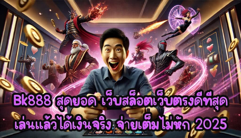Bk888 สุดยอด เว็บสล็อตเว็บตรง ดีที่สุด เล่นแล้วได้เงินจริง จ่ายเต็มไม่หัก 2025-4